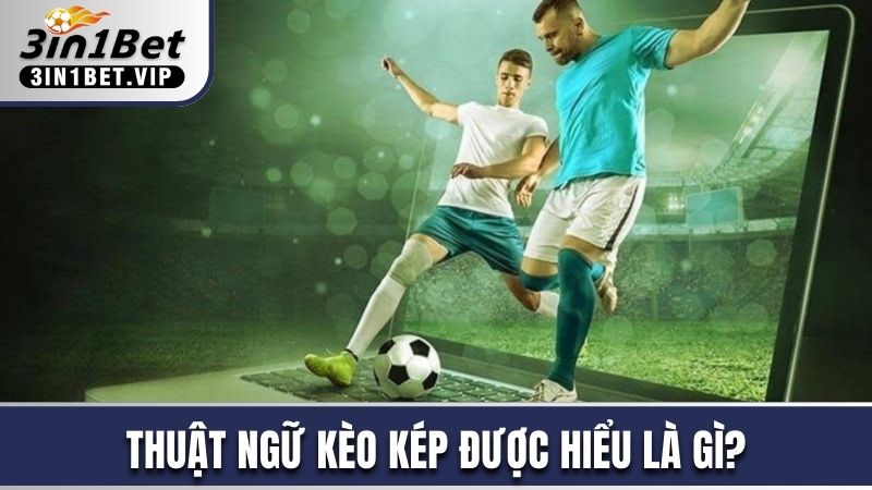 Cách Đánh Kèo Kép Luôn Thắng, Hội Viên Không Nên Bỏ Qua 2 Thuật ngữ kèo kép được hiểu là gì?